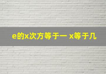 e的x次方等于一 x等于几